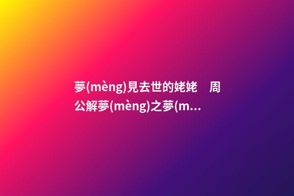 夢(mèng)見去世的姥姥　周公解夢(mèng)之夢(mèng)到去世的姥姥
